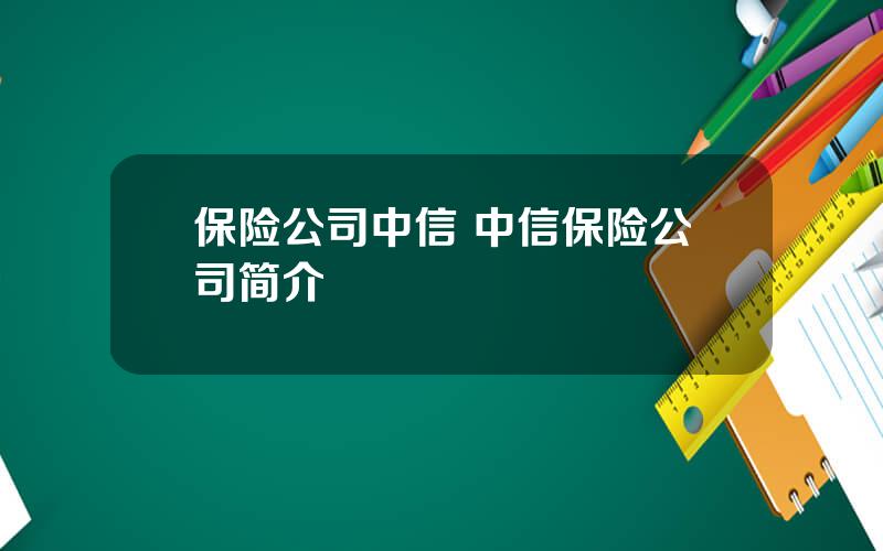 保险公司中信 中信保险公司简介